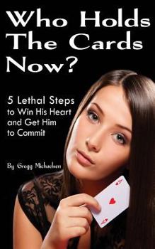 Paperback Who Holds The Cards Now?: 5 Lethal Steps to Win His Heart and Get Him to Commit Book