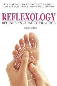 Paperback Beginner's Guide To Practice Reflexology: : How To Reduce Pain, Relieve Stress & Anxiety, Lose Weight, Detoxify & Improve Your Sex Life Book