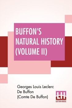 Buffon's Natural History (Volume II): Containing A Theory Of The Earth Translated With Noted From French By James Smith Barr In Ten Volumes (Vol. II.)