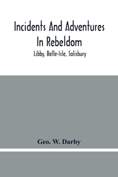 Incidents and adventures in rebeldom; Libby, Bells-Isle, Salisbury