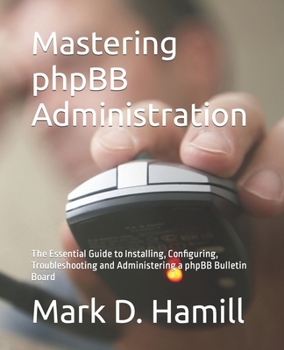 Paperback Mastering phpBB Administration: The Essential Guide to Installing, Configuring, Troubleshooting and Administering a phpBB Bulletin Board Book