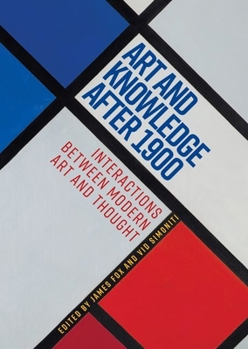 Hardcover Art and Knowledge After 1900: Interactions Between Modern Art and Thought Book