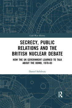 Paperback Secrecy, Public Relations and the British Nuclear Debate: How the UK Government Learned to Talk about the Bomb, 1970-83 Book