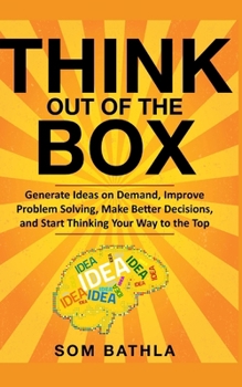 Paperback Think Out of The Box: Generate Ideas on Demand, Improve Problem Solving, Make Better Decisions, and Start Thinking Your Way to the Top Book