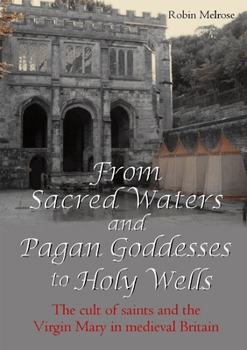 Paperback From Sacred Waters and Pagan Goddesses to Holy Wells: The cult of saints and the Virgin Mary in medieval Britain Book