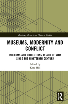 Hardcover Museums, Modernity and Conflict: Museums and Collections in and of War since the Nineteenth Century Book