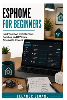 ESPHome for Beginners: Build Your Own Smart Sensors, Switches, and DIY Home Automation Devices