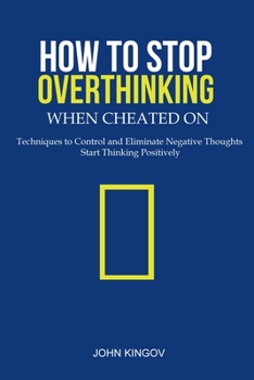 Paperback How to Stop Overthinking When Cheated On: Techniques to Control and Eliminate Negative Thoughts & Start Thinking Positively Book