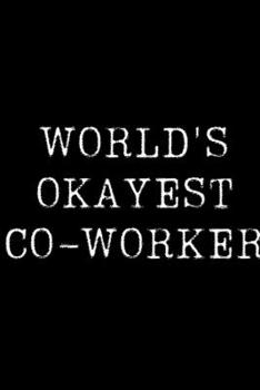 World's Okayest Co-Worker: Blank Lined Journal For Taking Notes, Journaling, Funny Gift, Gag Gift For Coworker or Family Member