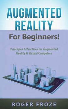 Paperback Augmented Reality for Beginners!: Principles & Practices for Augmented Reality & Virtual Computers Book