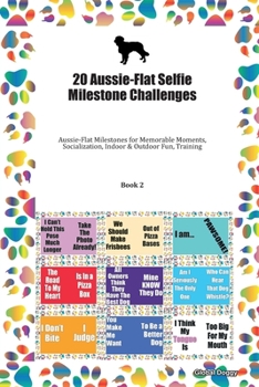 Paperback 20 Aussie-Flat Selfie Milestone Challenges: Aussie-Flat Milestones for Memorable Moments, Socialization, Indoor & Outdoor Fun, Training Book 2 Book
