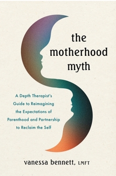 Paperback The Motherhood Myth: A Depth Therapist's Guide to Reimagining the Expectations of Parenthood and Partnership to Reclaim the Self Book