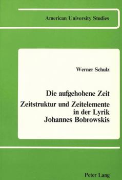 Die Aufgehobene Zeit: Zeitstruktur Und Zeitelemente in Der Lyrik Johannes Bobrowskis
