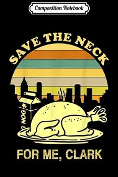 Composition Notebook: Turkey Save The Neck For Me Clark  Journal/Notebook Blank Lined Ruled 6x9 100 Pages