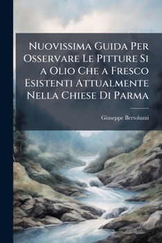 Paperback Nuovissima Guida Per Osservare Le Pitture Si a Olio Che a Fresco Esistenti Attualmente Nella Chiese Di Parma [Italian] Book