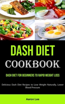 Paperback Dash Diet Cookbook: Dash Diet for Beginners to Rapid Weight Loss (Delicious Dash Diet Recipes to Lose Weight Naturally, Lower Blood Pressu Book