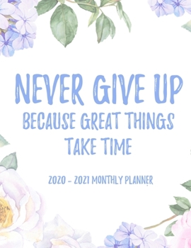 Never give up because great things take time 2020 - 2021 Monthly Planner: 2 Year Monthly Floral Academic Calendar Planner & Journal