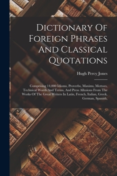 Paperback Dictionary Of Foreign Phrases And Classical Quotations: Comprising 14,000 Idioms, Proverbs, Maxims, Mottoes, Technical Words And Terms, And Press Allu Book