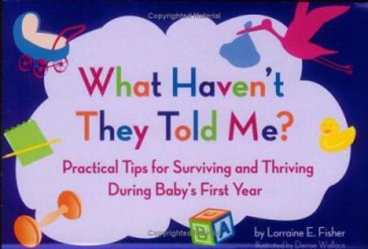 Paperback What Haven't They Told Me? Practical Tips for Surviving and Thriving During Baby's First Year Book