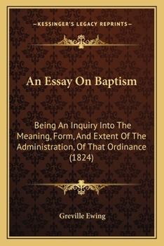 Paperback An Essay On Baptism: Being An Inquiry Into The Meaning, Form, And Extent Of The Administration, Of That Ordinance (1824) Book