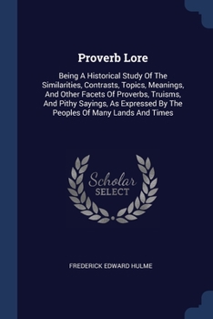 Paperback Proverb Lore: Being A Historical Study Of The Similarities, Contrasts, Topics, Meanings, And Other Facets Of Proverbs, Truisms, And Book