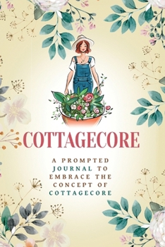 Cottagecore: A Prompted Journal To Embrace The Concept Of Cottagecore