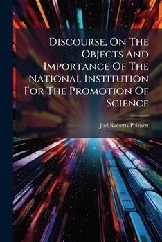 Discourse, On The Objects And Importance Of The National Institution For The Promotion Of Science: Established At Washington, 1840, Delivered At The First Anniversary, Volume 1, Issues 1-3
