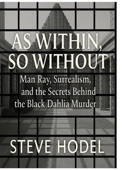 Hardcover As Within, So Without: Man Ray, Surrealism and the Secrets Behind the Black Dahlia Murder Book