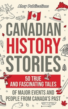 Hardcover Canadian History Stories: 50 True and Fascinating Tales of Major Events and People from Canada's Past Book