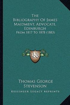 Paperback The Bibliography Of James Maidment, Advocate, Edinburgh: From 1817 To 1878 (1883) Book