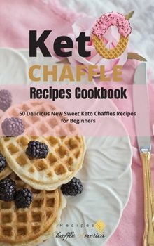 Keto Chaffle Recipes Cookbook: 50 Delicious New Sweet Keto Chaffles Recipes for Beginners