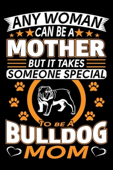 Paperback Any Woman Can Be A Mother But It Takes Someone Special To Be A Bulldog Mom: Bulldog Journal Notebook Best Gifts For Bulldog Mom And Who Love Bulldog N Book