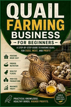 Quail Farming Business for Beginners: A Practical Step-by-Step Guide to Starting, Managing, Marketing, and Growing a Profitable Quail Farming Business (Backyard Quail Mastery Series)