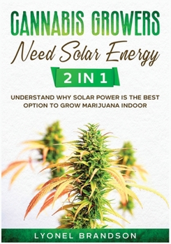 Paperback Cannabis Growers Need Solar Energy [2 in 1]: Understand Why Solar Power is the Best Option to Grow Marijuana Indoor Book