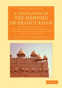 A Translation of the Memoirs of Eradut Khan: A Nobleman of Hindostan, Containing Interesting Anecdotes of the Emperor Aulumgeer Aurungzebe, and of H