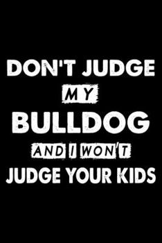 Don't Judge My Bulldog and I Won't Judge Your Kids: Cute Bulldog Lined journal Notebook, Great Accessories & Gift Idea for Bulldog Owner & Lover. Lined journal Notebook With An Inspirational Quote.