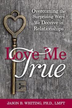 Paperback Love Me True: Overcoming the Surprising Ways We Deceive in Relationships Book