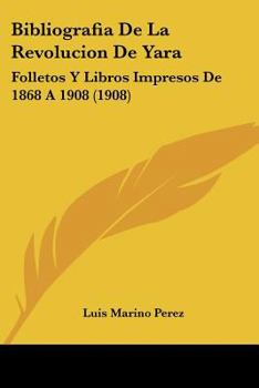 Paperback Bibliografia De La Revolucion De Yara: Folletos Y Libros Impresos De 1868 A 1908 (1908) [Spanish] Book