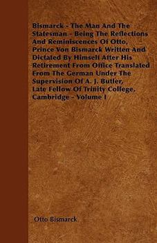 Paperback Bismarck - The Man And The Statesman - Being The Reflections And Reminiscences Of Otto, Prince Von Bismarck Written And Dictated By Himself After His Book