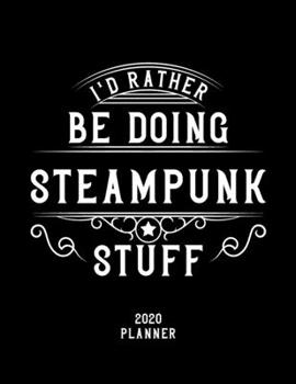 I'd Rather Be Doing Steampunk Stuff 2020 Planner: Steampunk Fan 2020 Planner, Funny Design, 2020 Planner for Steampunk Lover, Christmas Gift for Steampunk Lover