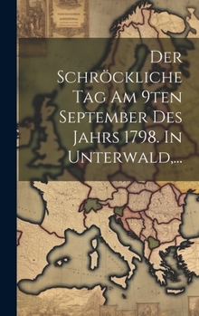 Hardcover Der Schröckliche Tag Am 9ten September Des Jahrs 1798. In Unterwald, ... [German] Book