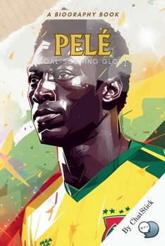 Paperback Pelé: Goal-Scoring Glory: A Comprehensive Look at Pele Career and Influence on Football Book