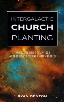 Intergalactic Church Planting: The Cosmic Reign Of Christ And What it Means For The Church Planter