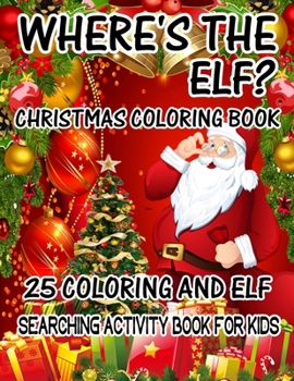 Where's The ELF? Christmas Coloring Book 25 Coloring And Elf Searching Activity Book For Kids: ( ELF ) Search And Find Book For Kids
