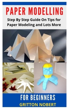 Paperback Paper Modelling for Beginners: Step By Step Guide On Tips for Paper Modeling and Lots More Book