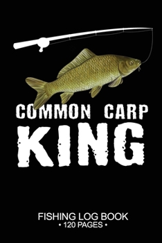 Common Carp King Fishing Log Book 120 Pages: Cool Freshwater Game Fish Saltwater Fly Fishes Journal Composition Notebook Notes Day Planner Notepad