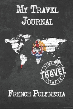 My Travel Journal French Polynesia: 6x9 Travel Notebook or Diary with prompts, Checklists and Bucketlists perfect gift for your Trip to French Polynesia for every Traveler