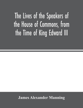The lives of the speakers of the House of Commons, from the time of King Edward III to Queen Victoria