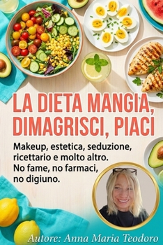 LA DIETA MANGIA, DIMAGRISCI, PIACI: MAKEUP, ESTETICA, SEDUZIONE, RICETTARIO E MOLTO ALTRO. NO FAME, NO FARMACI, NO DIGIUNO (Italian Edition)