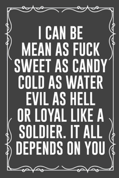 I Can Be Mean as Fuck Sweet as Candy Cold as Water Evil as Hell or Loyal Like a Soldier. It All Depends on You: Funny Blank Lined Ofiice Journals For Friend or Coworkers